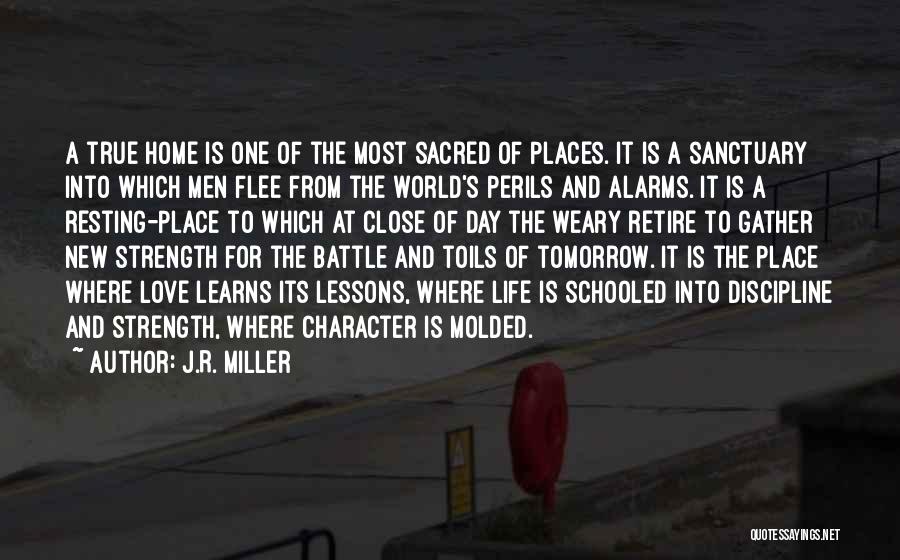 J.R. Miller Quotes: A True Home Is One Of The Most Sacred Of Places. It Is A Sanctuary Into Which Men Flee From