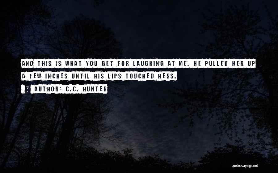 C.C. Hunter Quotes: And This Is What You Get For Laughing At Me. He Pulled Her Up A Few Inches Until His Lips