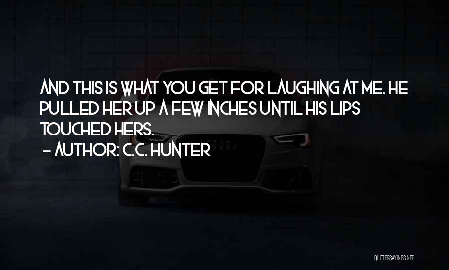 C.C. Hunter Quotes: And This Is What You Get For Laughing At Me. He Pulled Her Up A Few Inches Until His Lips