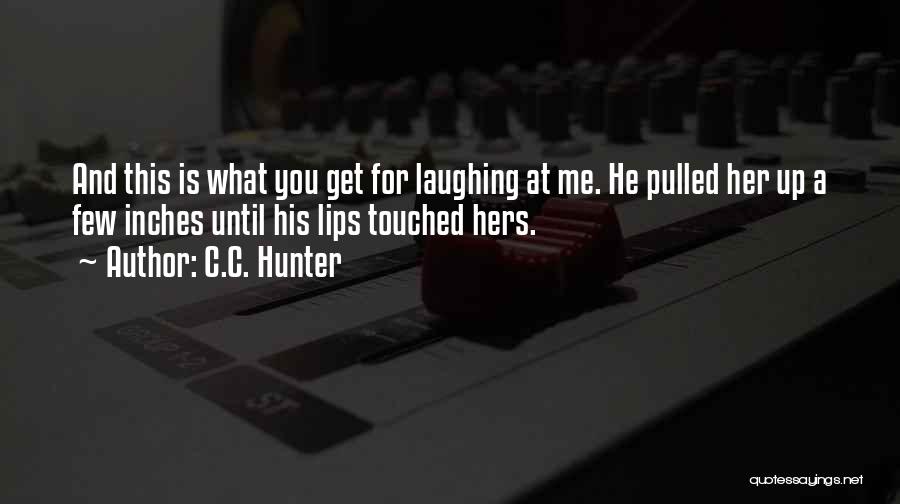 C.C. Hunter Quotes: And This Is What You Get For Laughing At Me. He Pulled Her Up A Few Inches Until His Lips