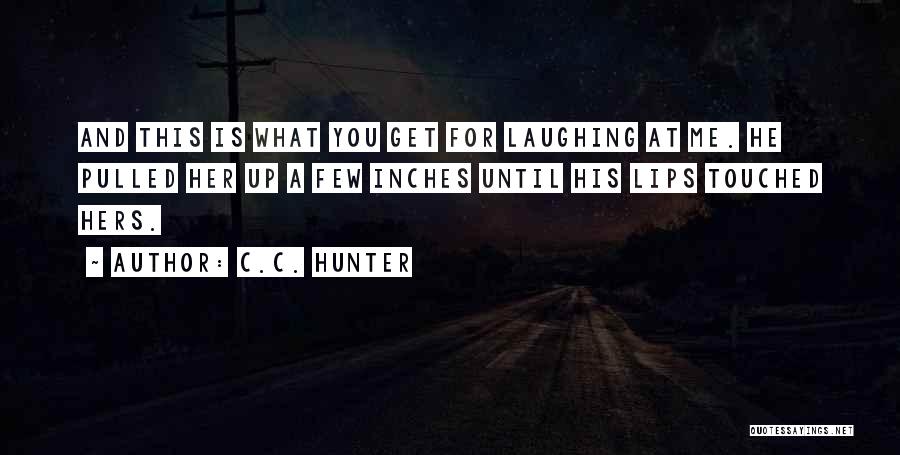 C.C. Hunter Quotes: And This Is What You Get For Laughing At Me. He Pulled Her Up A Few Inches Until His Lips