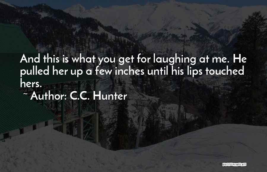 C.C. Hunter Quotes: And This Is What You Get For Laughing At Me. He Pulled Her Up A Few Inches Until His Lips