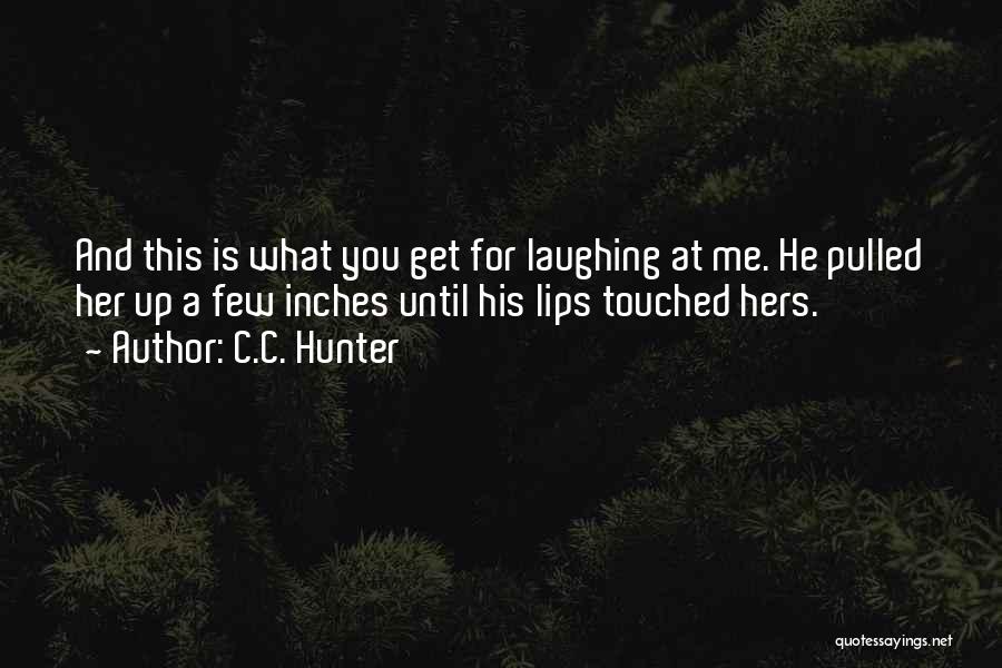 C.C. Hunter Quotes: And This Is What You Get For Laughing At Me. He Pulled Her Up A Few Inches Until His Lips