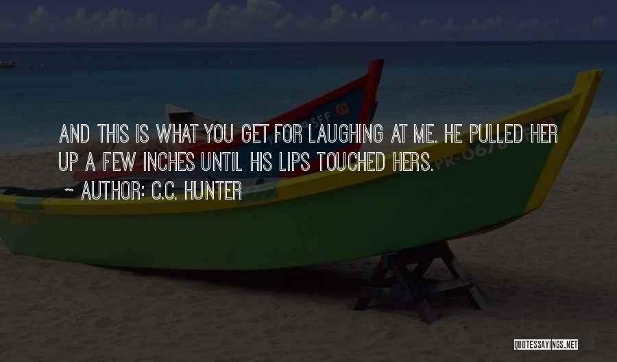C.C. Hunter Quotes: And This Is What You Get For Laughing At Me. He Pulled Her Up A Few Inches Until His Lips