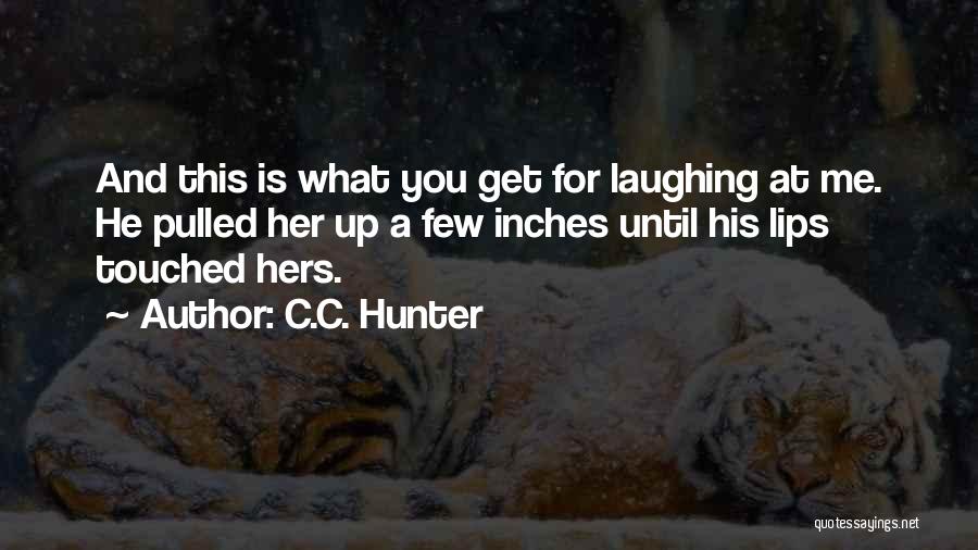 C.C. Hunter Quotes: And This Is What You Get For Laughing At Me. He Pulled Her Up A Few Inches Until His Lips