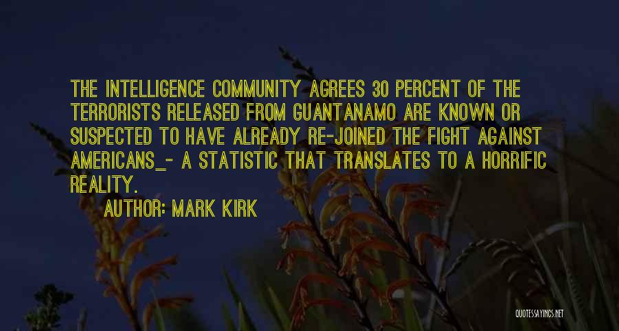 Mark Kirk Quotes: The Intelligence Community Agrees 30 Percent Of The Terrorists Released From Guantanamo Are Known Or Suspected To Have Already Re-joined