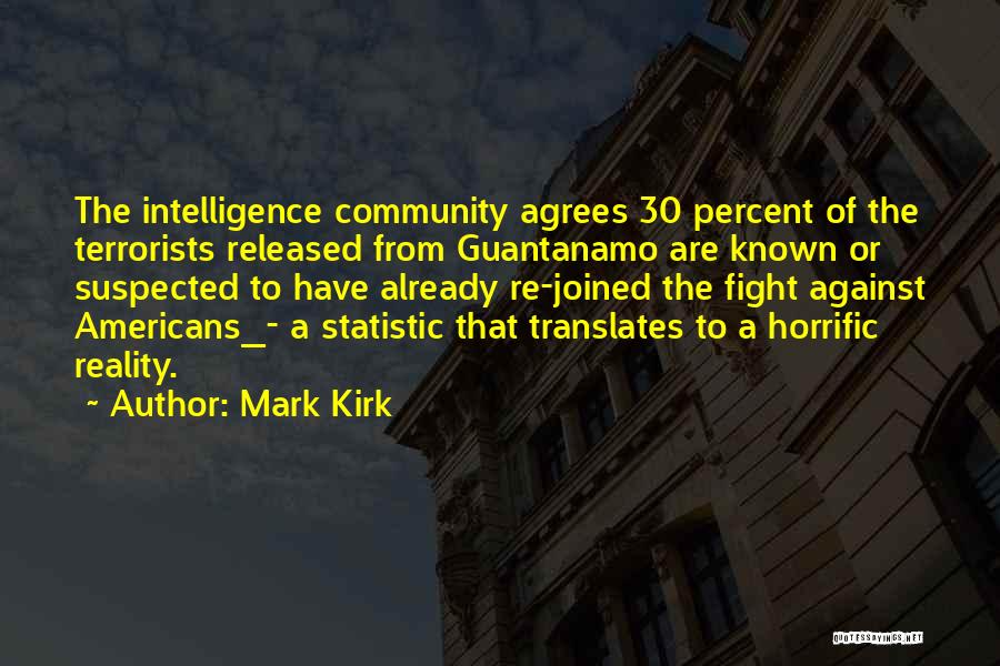 Mark Kirk Quotes: The Intelligence Community Agrees 30 Percent Of The Terrorists Released From Guantanamo Are Known Or Suspected To Have Already Re-joined