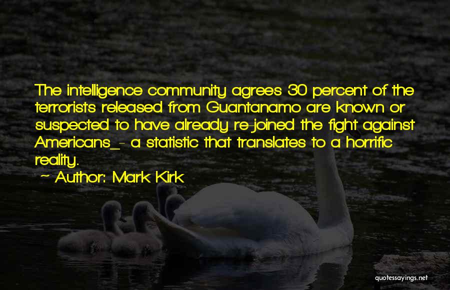 Mark Kirk Quotes: The Intelligence Community Agrees 30 Percent Of The Terrorists Released From Guantanamo Are Known Or Suspected To Have Already Re-joined