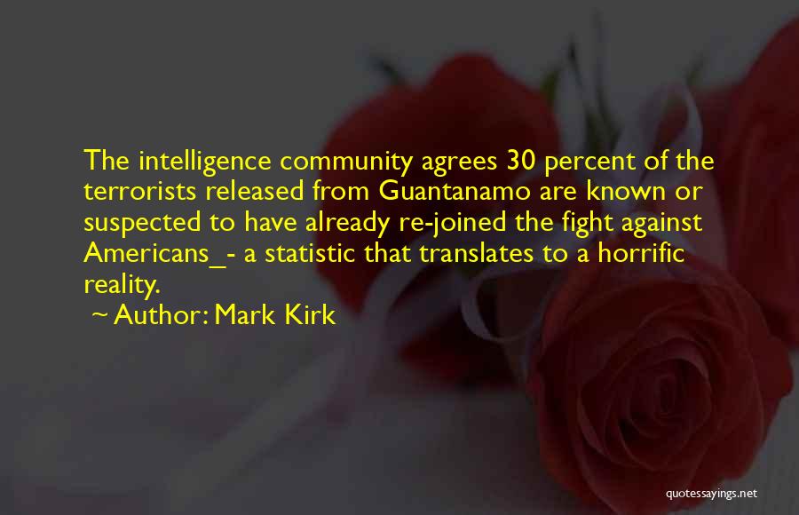 Mark Kirk Quotes: The Intelligence Community Agrees 30 Percent Of The Terrorists Released From Guantanamo Are Known Or Suspected To Have Already Re-joined