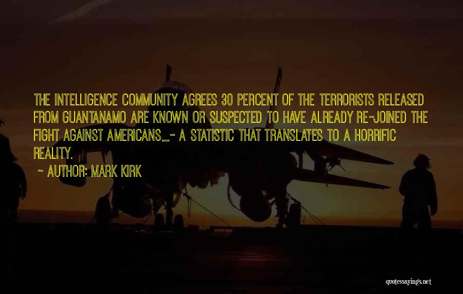 Mark Kirk Quotes: The Intelligence Community Agrees 30 Percent Of The Terrorists Released From Guantanamo Are Known Or Suspected To Have Already Re-joined