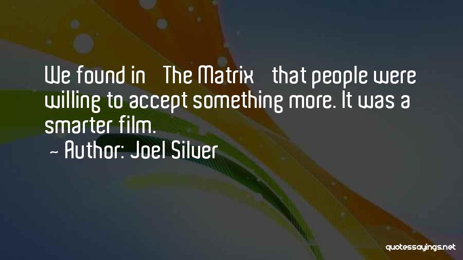 Joel Silver Quotes: We Found In 'the Matrix' That People Were Willing To Accept Something More. It Was A Smarter Film.