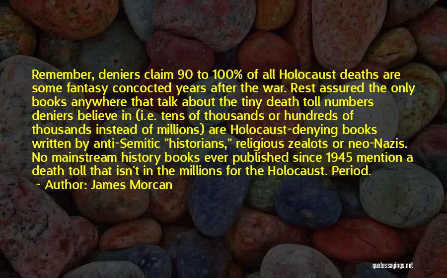 James Morcan Quotes: Remember, Deniers Claim 90 To 100% Of All Holocaust Deaths Are Some Fantasy Concocted Years After The War. Rest Assured