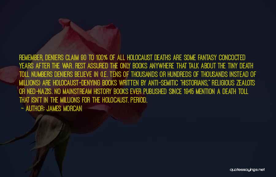 James Morcan Quotes: Remember, Deniers Claim 90 To 100% Of All Holocaust Deaths Are Some Fantasy Concocted Years After The War. Rest Assured