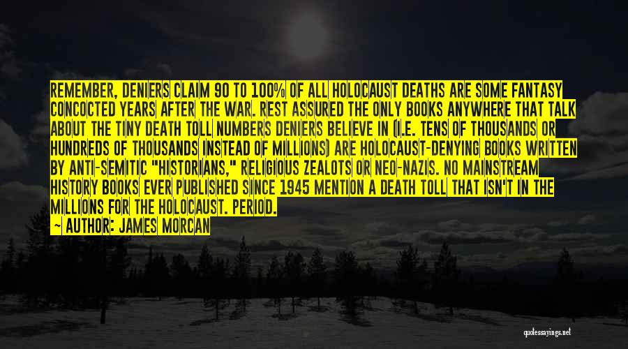 James Morcan Quotes: Remember, Deniers Claim 90 To 100% Of All Holocaust Deaths Are Some Fantasy Concocted Years After The War. Rest Assured