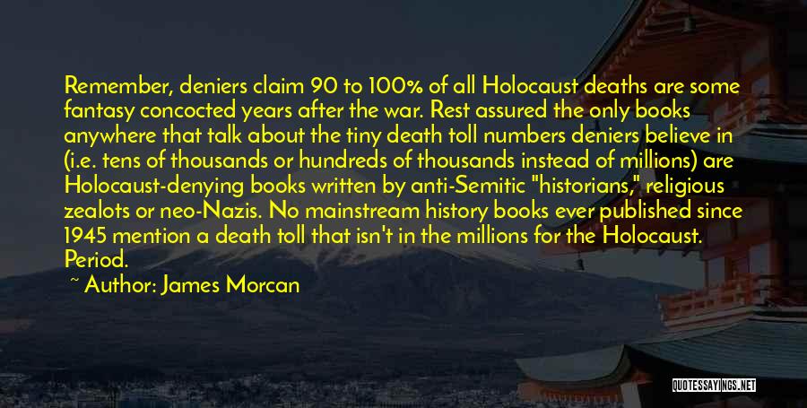 James Morcan Quotes: Remember, Deniers Claim 90 To 100% Of All Holocaust Deaths Are Some Fantasy Concocted Years After The War. Rest Assured