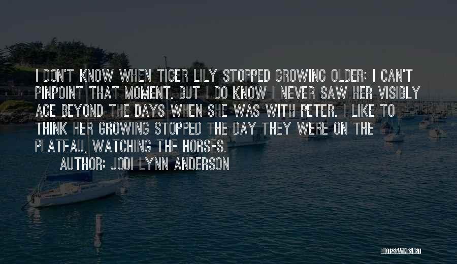 Jodi Lynn Anderson Quotes: I Don't Know When Tiger Lily Stopped Growing Older; I Can't Pinpoint That Moment. But I Do Know I Never