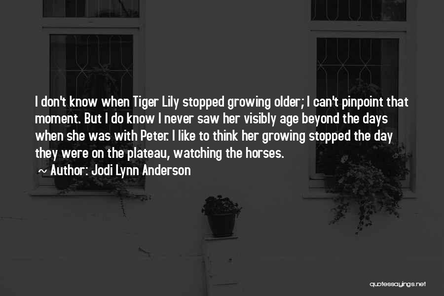 Jodi Lynn Anderson Quotes: I Don't Know When Tiger Lily Stopped Growing Older; I Can't Pinpoint That Moment. But I Do Know I Never