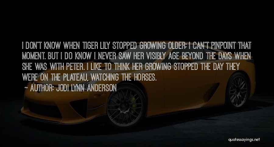 Jodi Lynn Anderson Quotes: I Don't Know When Tiger Lily Stopped Growing Older; I Can't Pinpoint That Moment. But I Do Know I Never