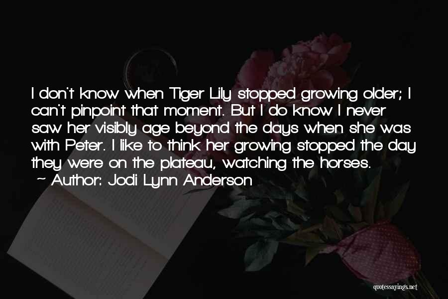 Jodi Lynn Anderson Quotes: I Don't Know When Tiger Lily Stopped Growing Older; I Can't Pinpoint That Moment. But I Do Know I Never