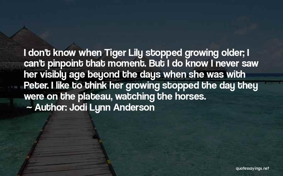 Jodi Lynn Anderson Quotes: I Don't Know When Tiger Lily Stopped Growing Older; I Can't Pinpoint That Moment. But I Do Know I Never