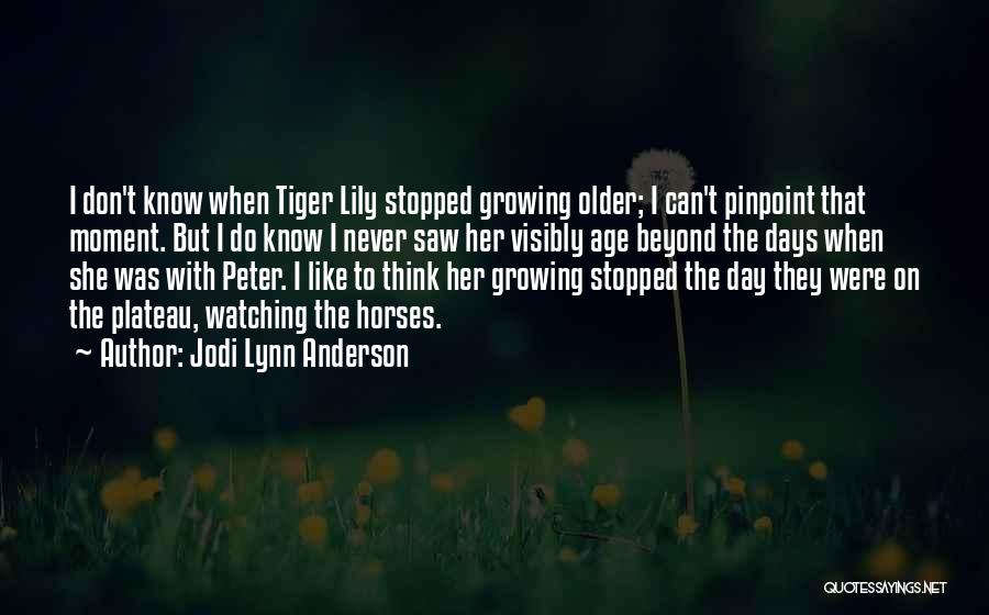 Jodi Lynn Anderson Quotes: I Don't Know When Tiger Lily Stopped Growing Older; I Can't Pinpoint That Moment. But I Do Know I Never