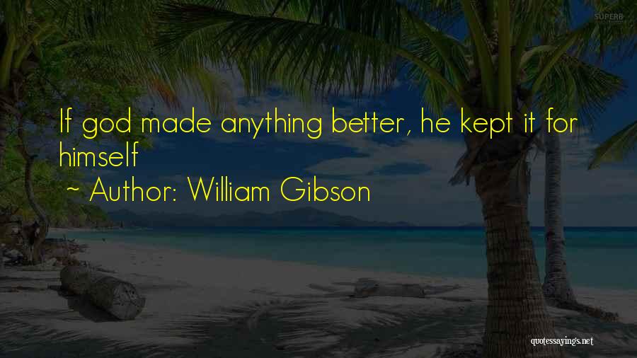 William Gibson Quotes: If God Made Anything Better, He Kept It For Himself