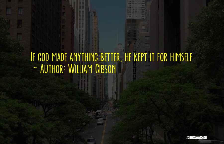 William Gibson Quotes: If God Made Anything Better, He Kept It For Himself
