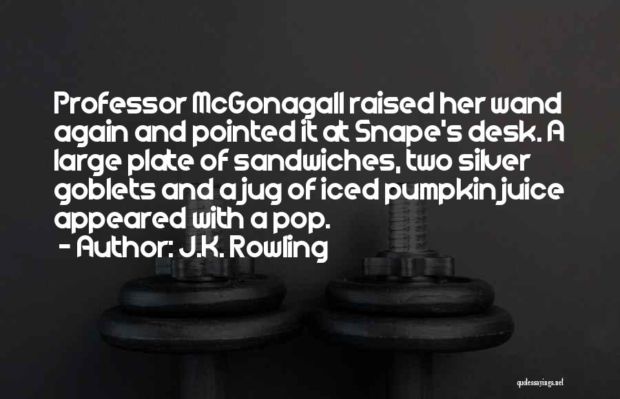 J.K. Rowling Quotes: Professor Mcgonagall Raised Her Wand Again And Pointed It At Snape's Desk. A Large Plate Of Sandwiches, Two Silver Goblets