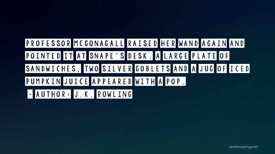 J.K. Rowling Quotes: Professor Mcgonagall Raised Her Wand Again And Pointed It At Snape's Desk. A Large Plate Of Sandwiches, Two Silver Goblets