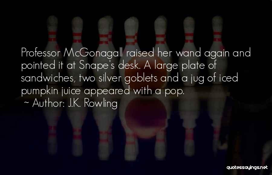 J.K. Rowling Quotes: Professor Mcgonagall Raised Her Wand Again And Pointed It At Snape's Desk. A Large Plate Of Sandwiches, Two Silver Goblets