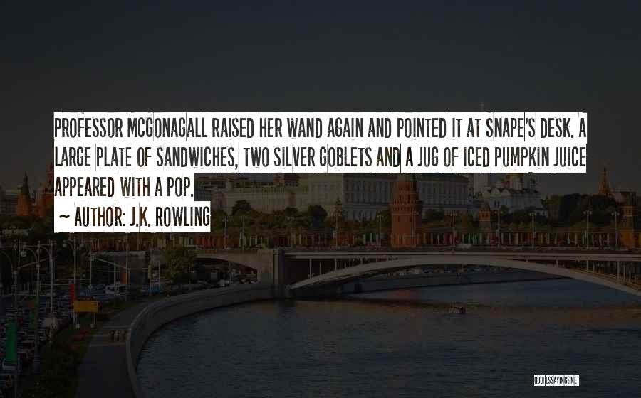 J.K. Rowling Quotes: Professor Mcgonagall Raised Her Wand Again And Pointed It At Snape's Desk. A Large Plate Of Sandwiches, Two Silver Goblets