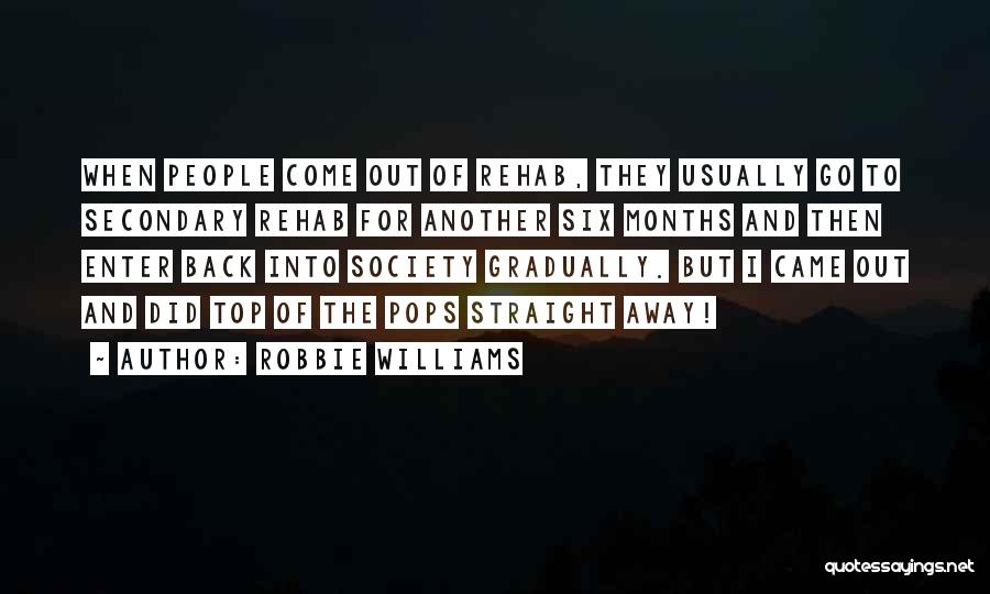 Robbie Williams Quotes: When People Come Out Of Rehab, They Usually Go To Secondary Rehab For Another Six Months And Then Enter Back