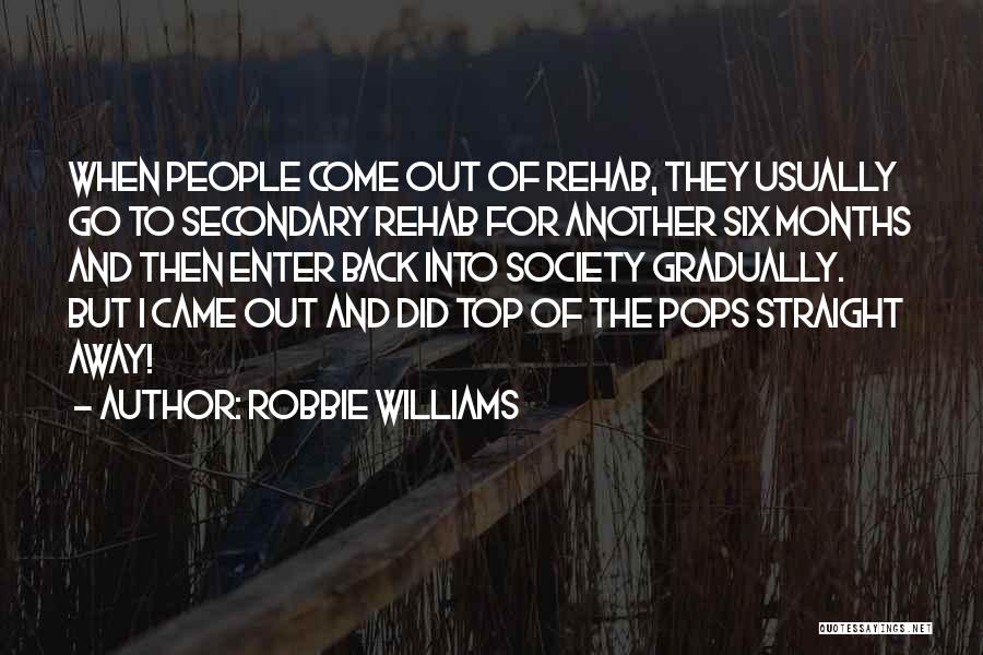Robbie Williams Quotes: When People Come Out Of Rehab, They Usually Go To Secondary Rehab For Another Six Months And Then Enter Back