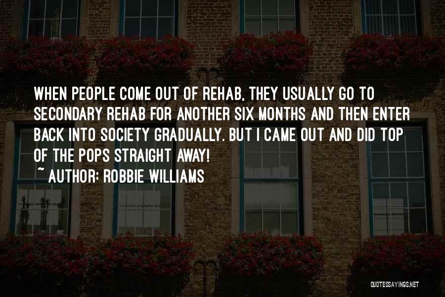 Robbie Williams Quotes: When People Come Out Of Rehab, They Usually Go To Secondary Rehab For Another Six Months And Then Enter Back
