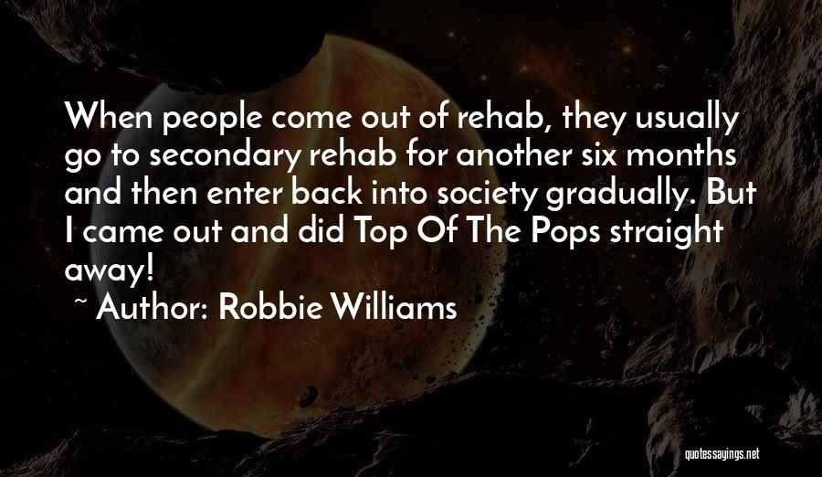 Robbie Williams Quotes: When People Come Out Of Rehab, They Usually Go To Secondary Rehab For Another Six Months And Then Enter Back