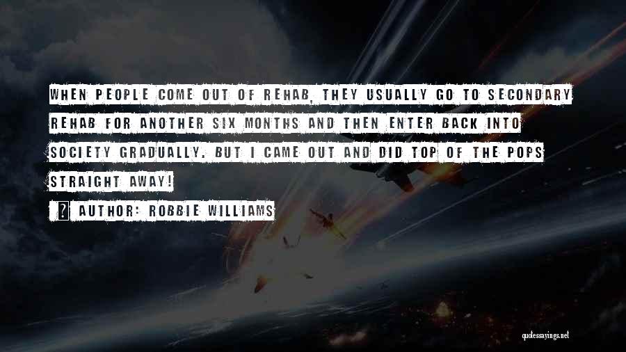 Robbie Williams Quotes: When People Come Out Of Rehab, They Usually Go To Secondary Rehab For Another Six Months And Then Enter Back