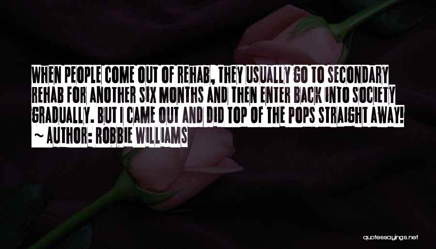 Robbie Williams Quotes: When People Come Out Of Rehab, They Usually Go To Secondary Rehab For Another Six Months And Then Enter Back