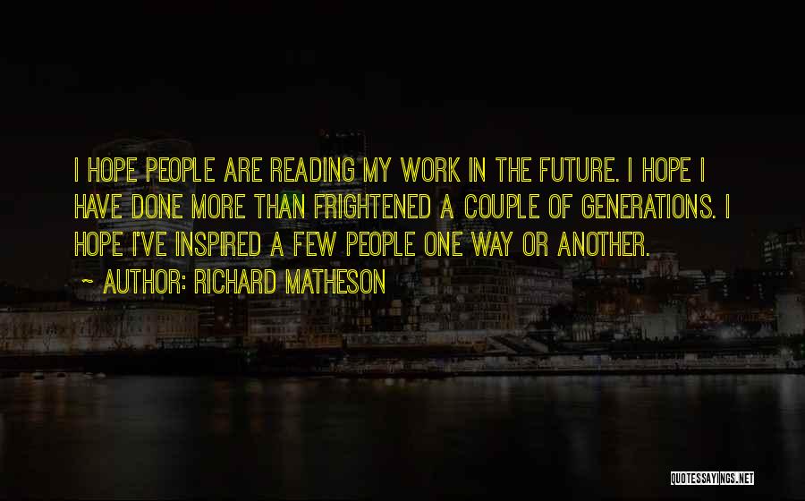 Richard Matheson Quotes: I Hope People Are Reading My Work In The Future. I Hope I Have Done More Than Frightened A Couple