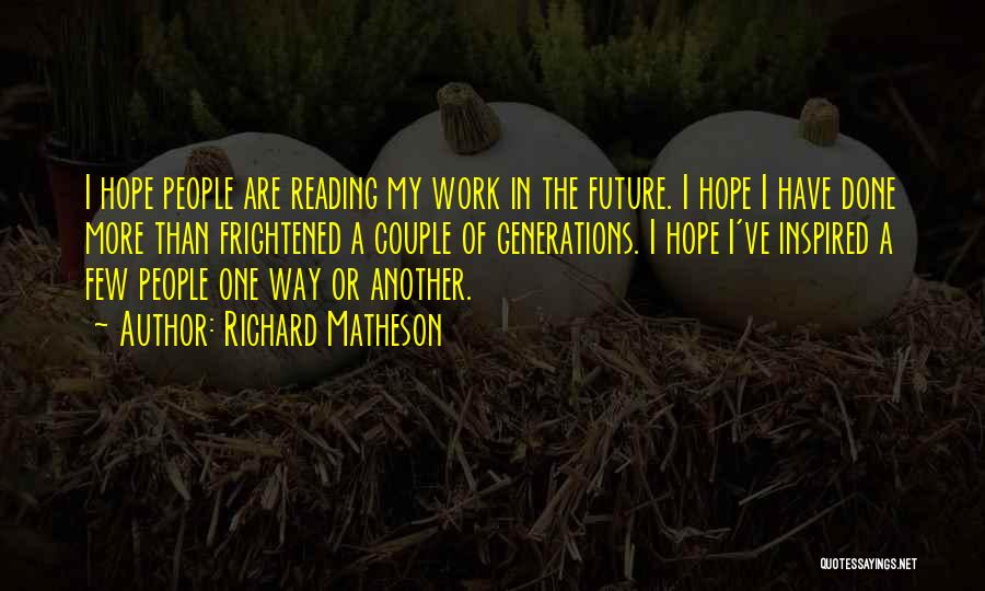 Richard Matheson Quotes: I Hope People Are Reading My Work In The Future. I Hope I Have Done More Than Frightened A Couple