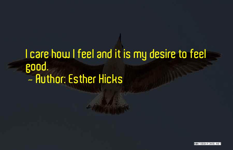 Esther Hicks Quotes: I Care How I Feel And It Is My Desire To Feel Good.