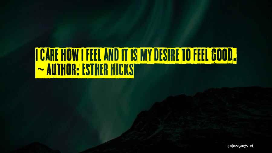 Esther Hicks Quotes: I Care How I Feel And It Is My Desire To Feel Good.