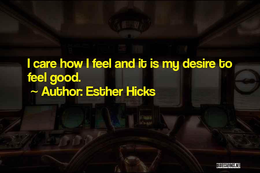 Esther Hicks Quotes: I Care How I Feel And It Is My Desire To Feel Good.