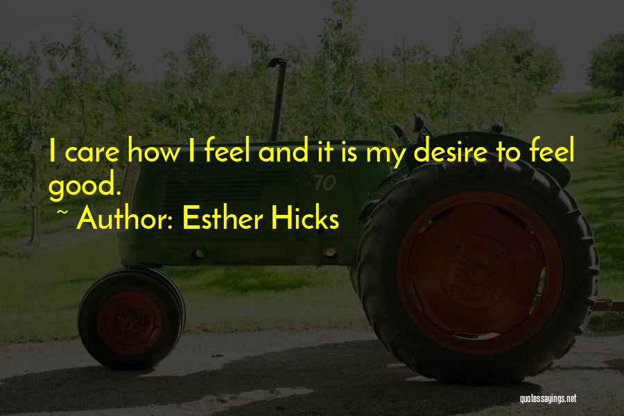 Esther Hicks Quotes: I Care How I Feel And It Is My Desire To Feel Good.