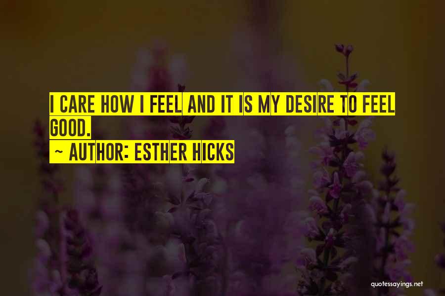 Esther Hicks Quotes: I Care How I Feel And It Is My Desire To Feel Good.