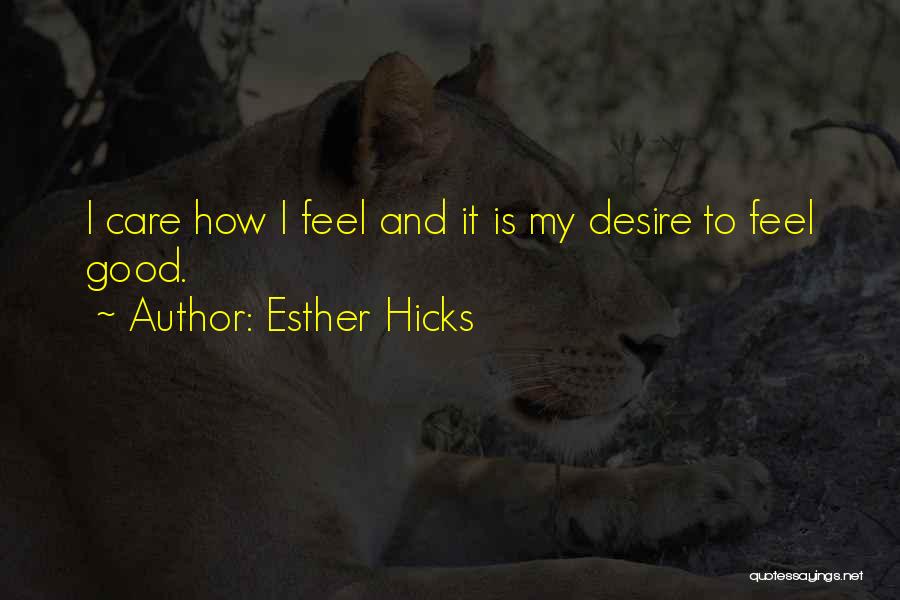 Esther Hicks Quotes: I Care How I Feel And It Is My Desire To Feel Good.