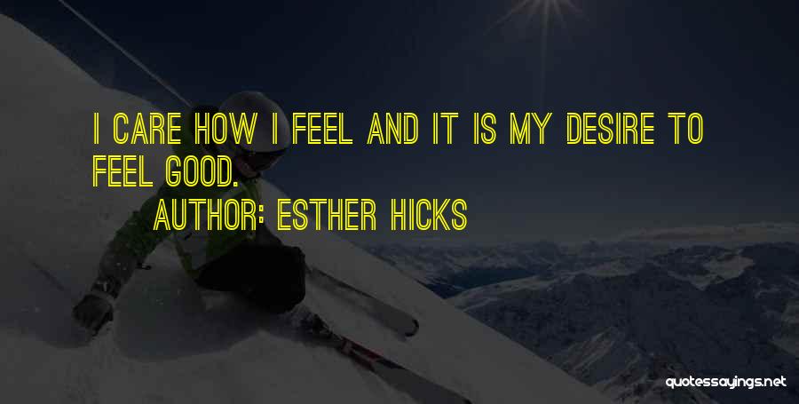 Esther Hicks Quotes: I Care How I Feel And It Is My Desire To Feel Good.