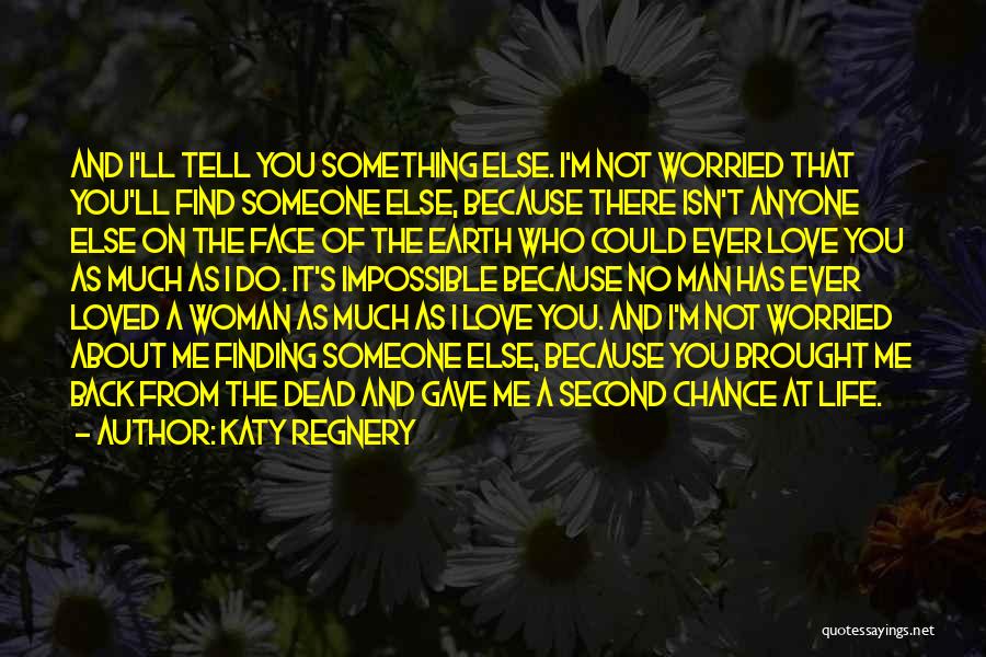 Katy Regnery Quotes: And I'll Tell You Something Else. I'm Not Worried That You'll Find Someone Else, Because There Isn't Anyone Else On