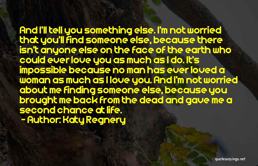 Katy Regnery Quotes: And I'll Tell You Something Else. I'm Not Worried That You'll Find Someone Else, Because There Isn't Anyone Else On