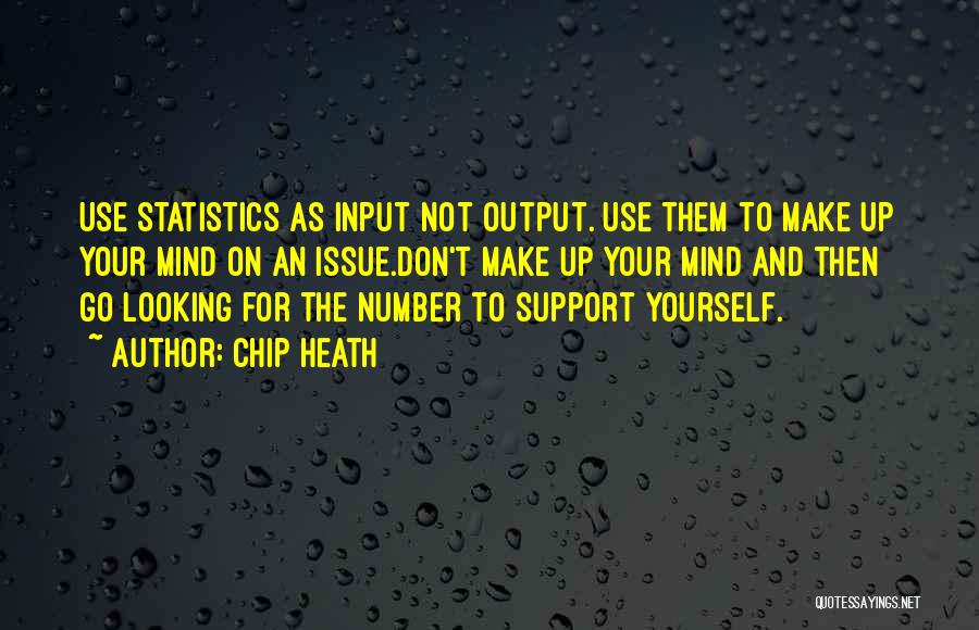 Chip Heath Quotes: Use Statistics As Input Not Output. Use Them To Make Up Your Mind On An Issue.don't Make Up Your Mind