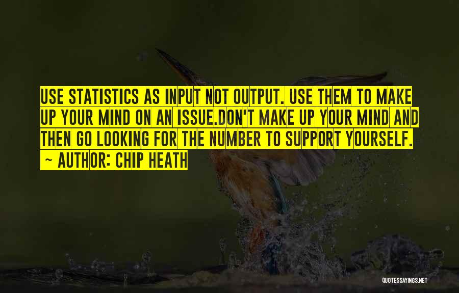 Chip Heath Quotes: Use Statistics As Input Not Output. Use Them To Make Up Your Mind On An Issue.don't Make Up Your Mind